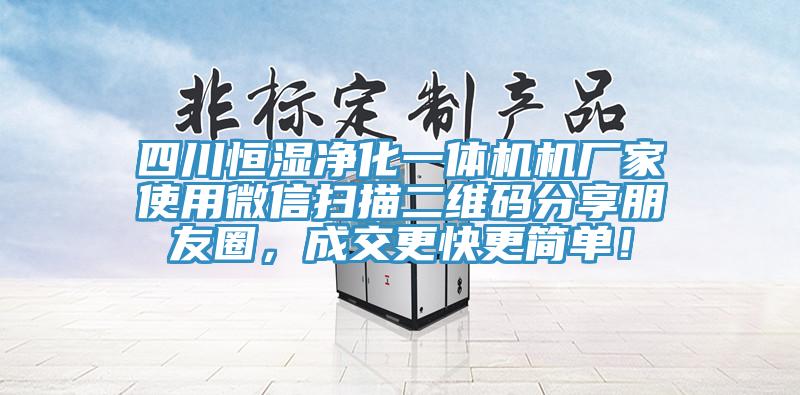 四川恒濕淨化一體機機廠家使用微信掃描二維碼分享朋友圈，成交更快更簡單！
