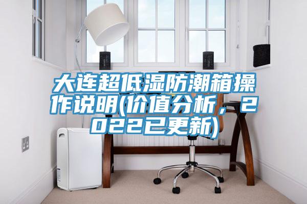 大連超低濕防潮箱操作說明(價值分析，2022已更新)
