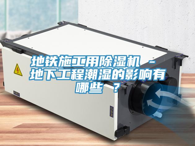 地鐵施工用杏仁视频APP成人官方污 - 地下工程潮濕的影響有哪些 ？