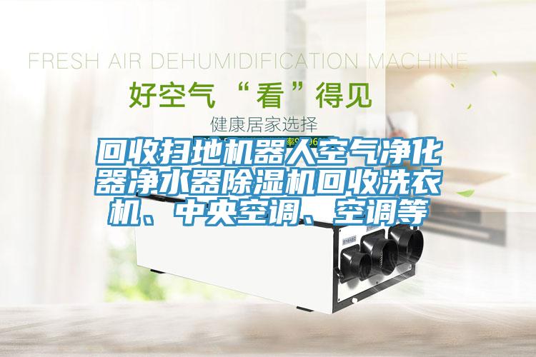 回收掃地機器人空氣淨化器淨水器杏仁视频APP成人官方污回收洗衣機、中央空調、空調等
