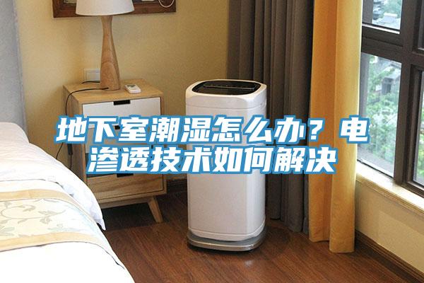 地下室潮濕怎麽辦？電滲透技術如何解決