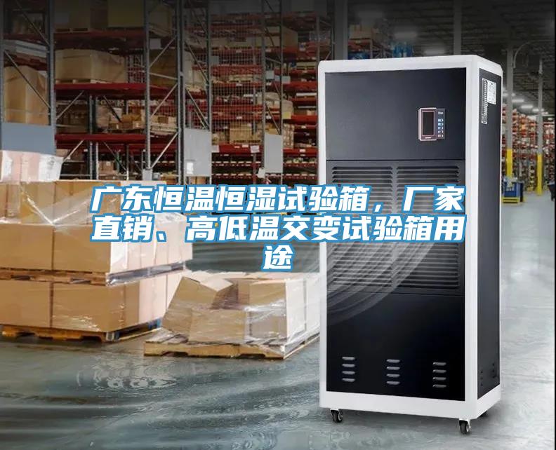 廣東恒溫恒濕試驗箱，廠家直銷、高低溫交變試驗箱用途