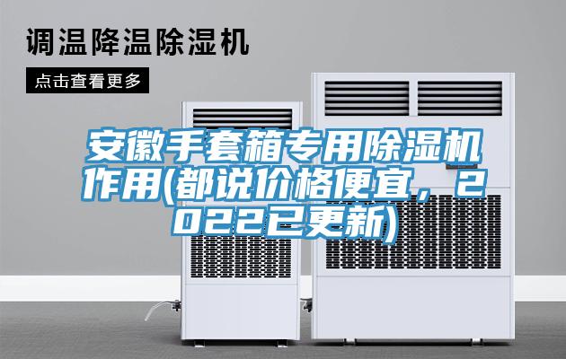安徽手套箱專用杏仁视频APP成人官方污作用(都說價格便宜，2022已更新)