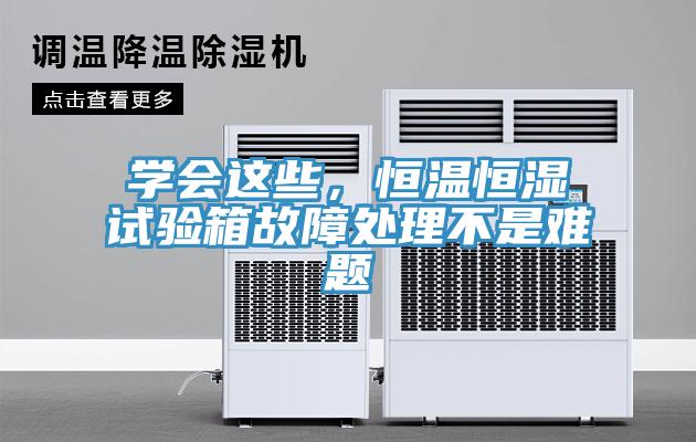 學會這些，恒溫恒濕試驗箱故障處理不是難題