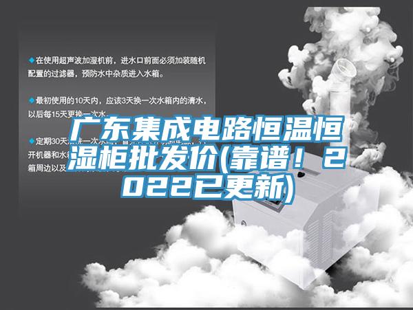 廣東集成電路恒溫恒濕櫃批發價(靠譜！2022已更新)
