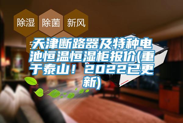 天津斷路器及特種電池恒溫恒濕櫃報價(重於泰山！2022已更新)