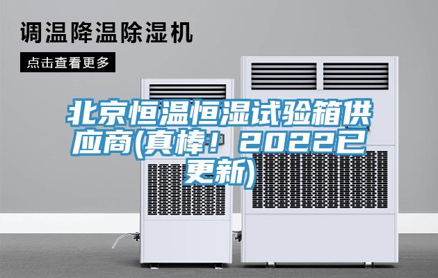 北京恒溫恒濕試驗箱供應商(真棒！2022已更新)