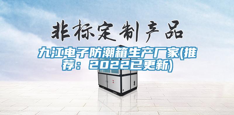九江電子防潮箱生產廠家(推薦：2022已更新)
