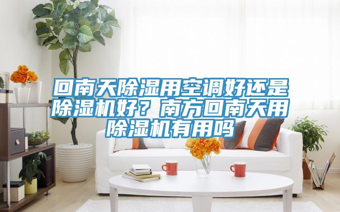 回南天除濕用空調好還是杏仁视频APP成人官方污好？南方回南天用杏仁视频APP成人官方污有用嗎