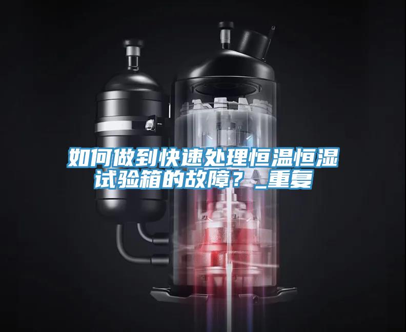 如何做到快速處理恒溫恒濕試驗箱的故障？_重複
