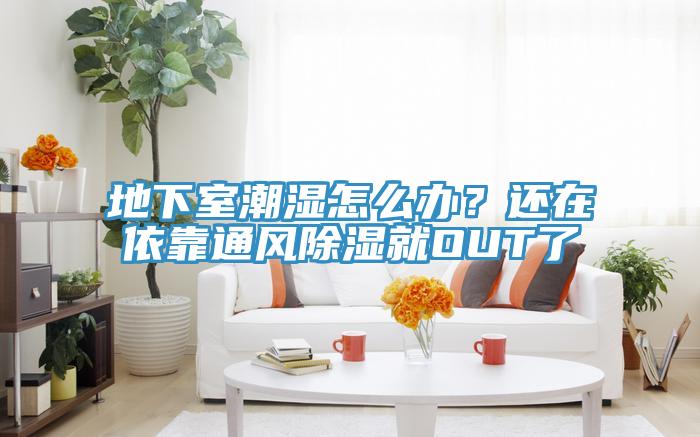 地下室潮濕怎麽辦？還在依靠通風除濕就OUT了