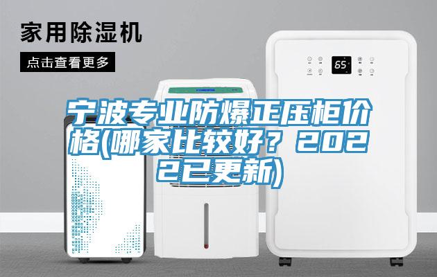 寧波專業防爆正壓櫃價格(哪家比較好？2022已更新)