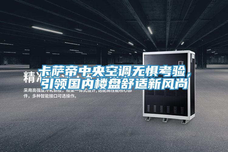 卡薩帝中央空調無懼考驗，引領國內樓盤舒適新風尚