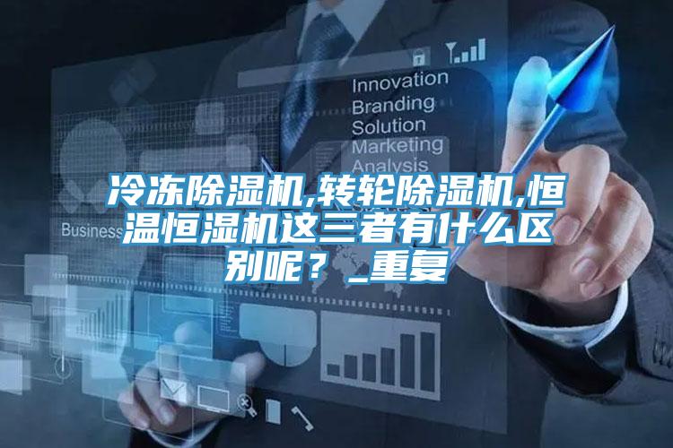 冷凍杏仁视频APP成人官方污,轉輪杏仁视频APP成人官方污,恒溫恒濕機這三者有什麽區別呢？_重複