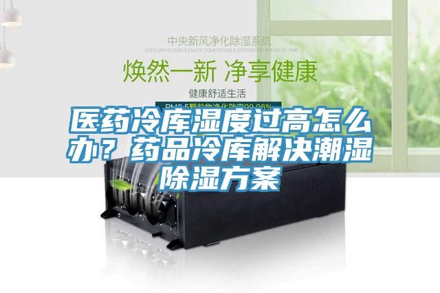 醫藥冷庫濕度過高怎麽辦？藥品冷庫解決潮濕除濕方案