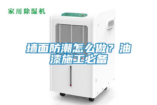 牆麵防潮怎麽做？油漆施工必備