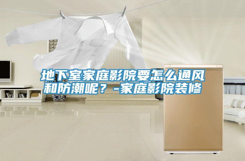地下室家庭影院要怎麽通風和防潮呢？-家庭影院裝修
