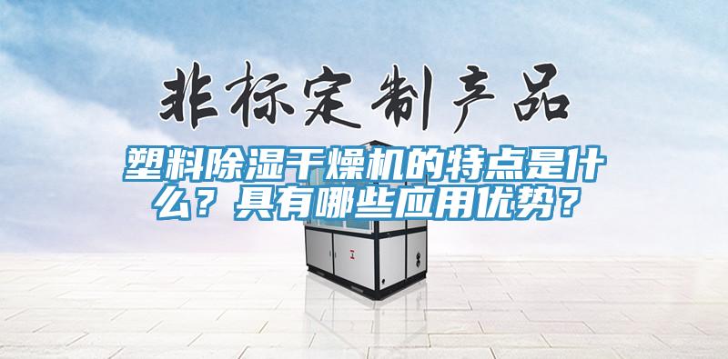 塑料除濕幹燥機的特點是什麽？具有哪些應用優勢？
