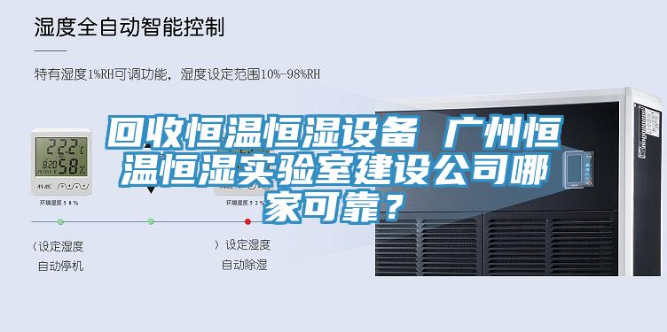 回收恒溫恒濕設備 廣州恒溫恒濕實驗室建設公司哪家可靠？