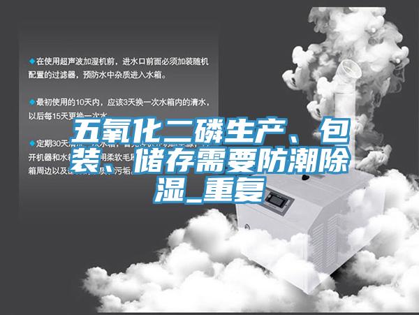 五氧化二磷生產、包裝、儲存需要防潮除濕_重複