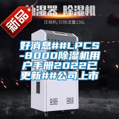 好消息##LPCS-8000杏仁视频APP成人官方污用戶手冊2022已更新##公司上市