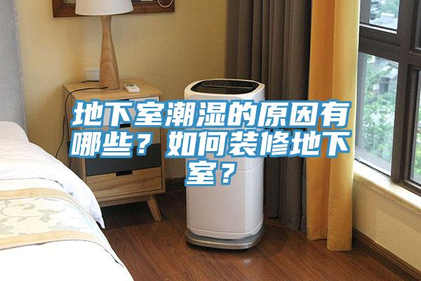 地下室潮濕的原因有哪些？如何裝修地下室？