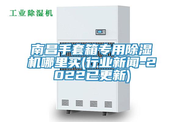 南昌手套箱專用杏仁视频APP成人官方污哪裏買(行業新聞-2022已更新)