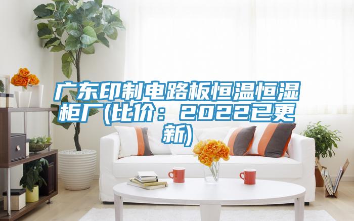 廣東印製電路板恒溫恒濕櫃廠(比價：2022已更新)