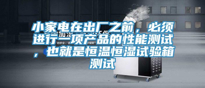 小家電在出廠之前，必須進行一項產品的性能測試，也就是恒溫恒濕試驗箱測試
