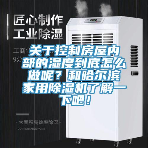 關於控製房屋內部的濕度到底怎麽做呢？和哈爾濱家用杏仁视频APP成人官方污了解一下吧！