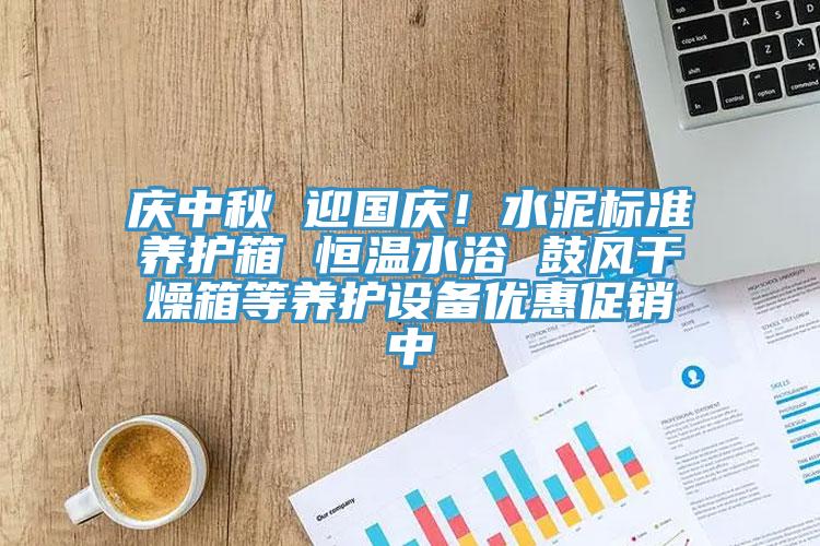 慶中秋 迎國慶！水泥標準養護箱 恒溫水浴 鼓風幹燥箱等養護設備優惠促銷中