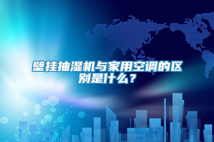 壁掛抽濕機與家用空調的區別是什麽？
