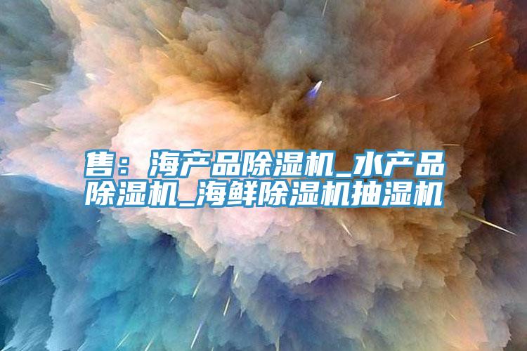 售：海產品杏仁视频APP成人官方污_水產品杏仁视频APP成人官方污_海鮮杏仁视频APP成人官方污抽濕機
