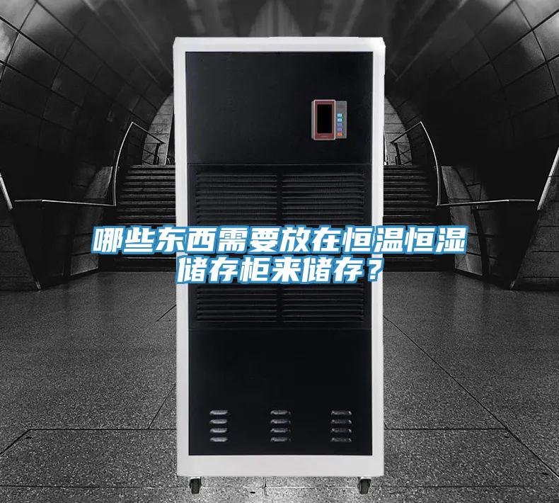 哪些東西需要放在恒溫恒濕儲存櫃來儲存？