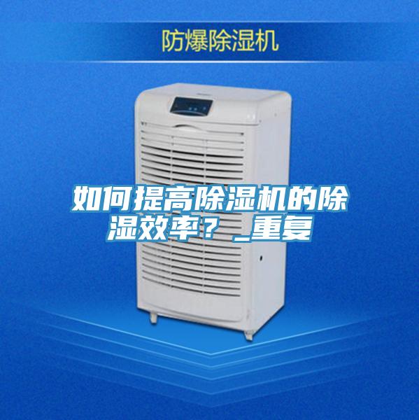 如何提高杏仁视频APP成人官方污的除濕效率？_重複
