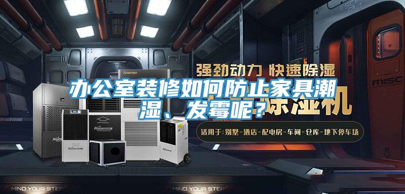 辦公室裝修如何防止家具潮濕、發黴呢？