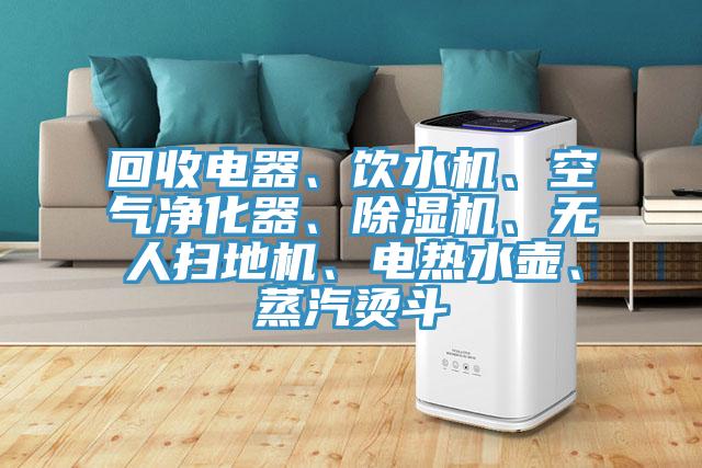 回收電器、飲水機、空氣淨化器、杏仁视频APP成人官方污、無人掃地機、電熱水壺、蒸汽燙鬥