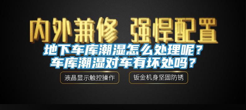 地下車庫潮濕怎麽處理呢？車庫潮濕對車有壞處嗎？