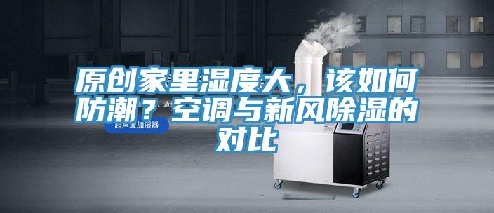 原創家裏濕度大，該如何防潮？空調與新風除濕的對比