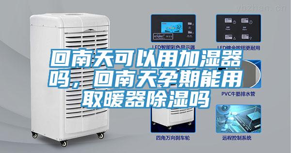 回南天可以用加濕器嗎，回南天孕期能用取暖器除濕嗎