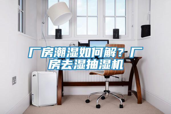 廠房潮濕如何解？廠房去濕抽濕機
