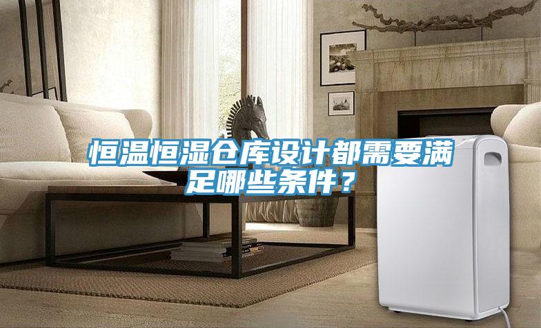 恒溫恒濕倉庫設計都需要滿足哪些條件？