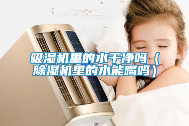 吸濕機裏的水幹淨嗎（杏仁视频APP成人官方污裏的水能喝嗎）