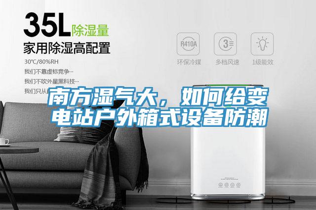 南方濕氣大，如何給變電站戶外箱式設備防潮