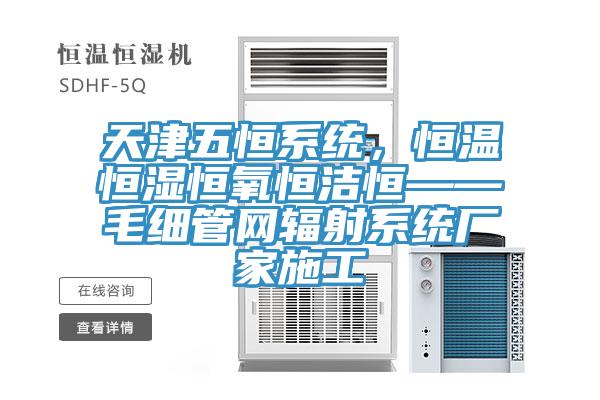 天津五恒係統，恒溫恒濕恒氧恒潔恒——毛細管網輻射係統廠家施工