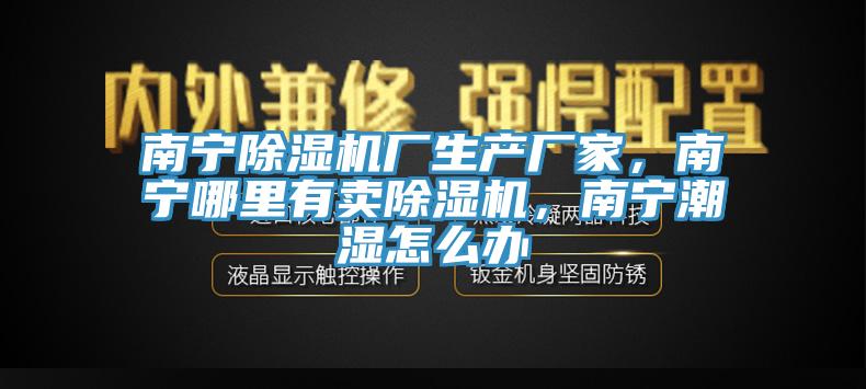 南寧杏仁视频APP成人官方污廠生產廠家，南寧哪裏有賣杏仁视频APP成人官方污，南寧潮濕怎麽辦