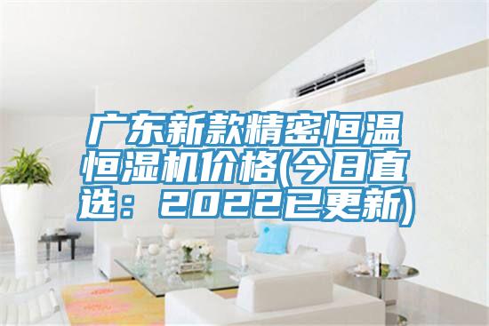 廣東新款精密恒溫恒濕機價格(今日直選：2022已更新)