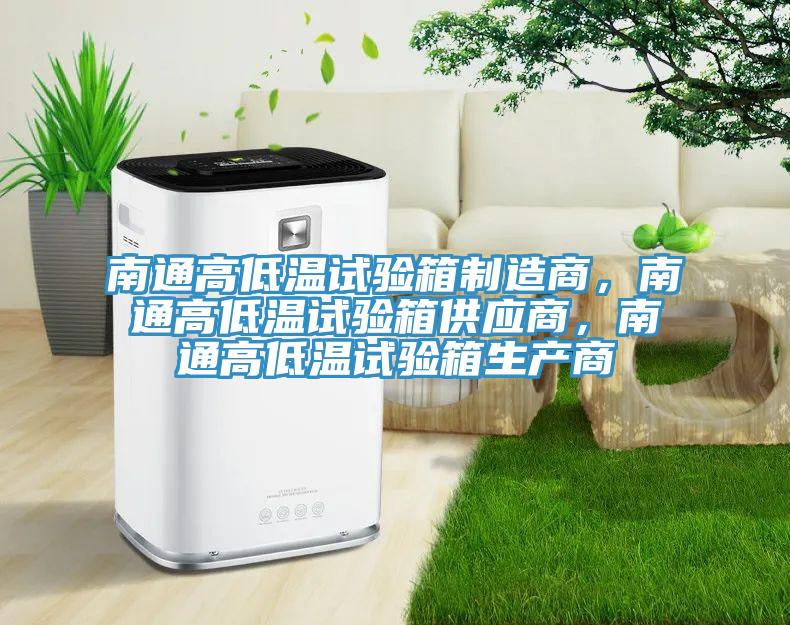 南通高低溫試驗箱製造商，南通高低溫試驗箱供應商，南通高低溫試驗箱生產商