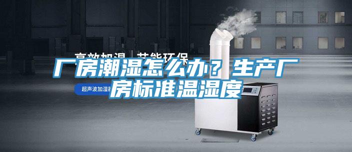 廠房潮濕怎麽辦？生產廠房標準溫濕度
