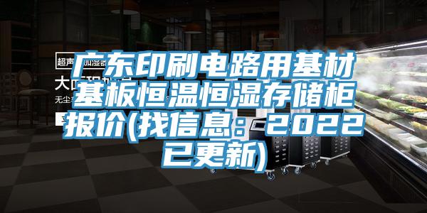 廣東印刷電路用基材基板恒溫恒濕存儲櫃報價(找信息：2022已更新)